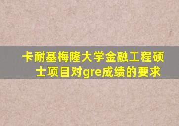 卡耐基梅隆大学金融工程硕士项目对gre成绩的要求