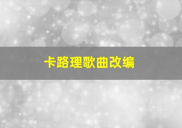 卡路理歌曲改编