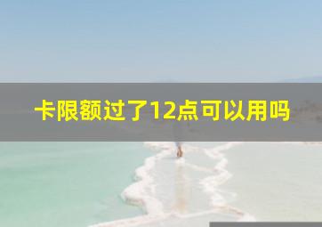 卡限额过了12点可以用吗