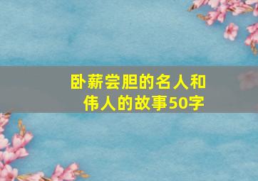 卧薪尝胆的名人和伟人的故事50字