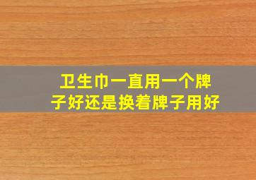 卫生巾一直用一个牌子好还是换着牌子用好