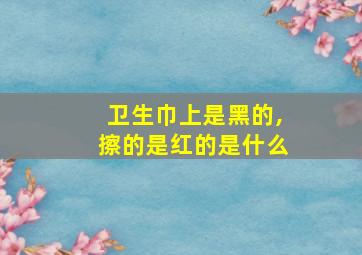 卫生巾上是黑的,擦的是红的是什么