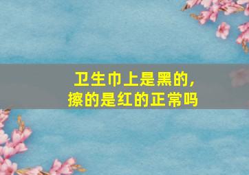 卫生巾上是黑的,擦的是红的正常吗