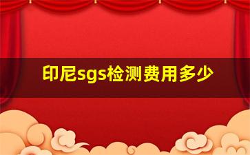 印尼sgs检测费用多少