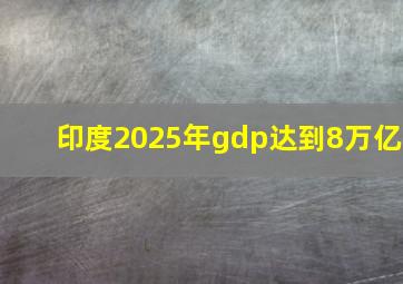 印度2025年gdp达到8万亿