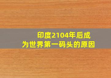 印度2104年后成为世界第一码头的原因