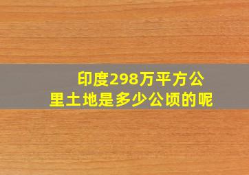 印度298万平方公里土地是多少公顷的呢