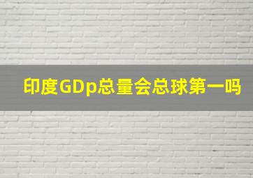 印度GDp总量会总球第一吗