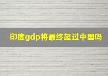 印度gdp将最终超过中国吗