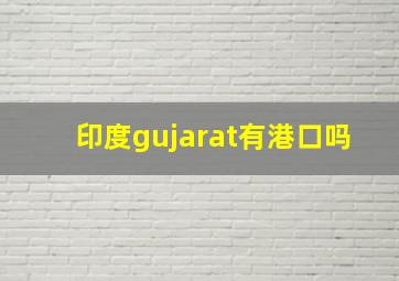 印度gujarat有港口吗