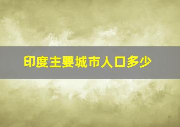 印度主要城市人口多少