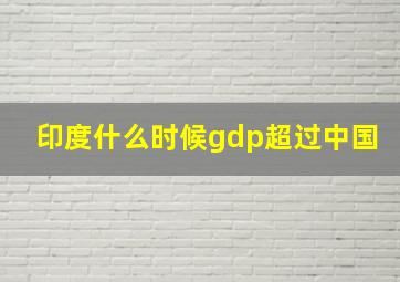 印度什么时候gdp超过中国