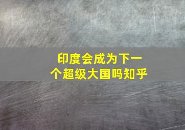 印度会成为下一个超级大国吗知乎