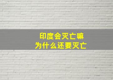 印度会灭亡嘛为什么还要灭亡