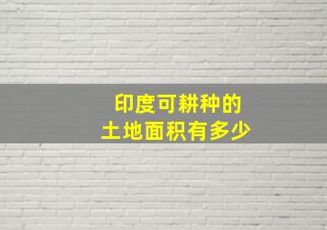 印度可耕种的土地面积有多少