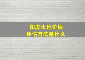 印度土地价值评估方法是什么