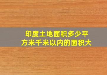 印度土地面积多少平方米千米以内的面积大