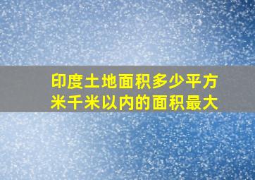 印度土地面积多少平方米千米以内的面积最大