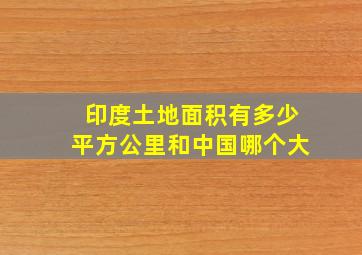 印度土地面积有多少平方公里和中国哪个大