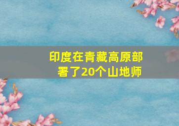 印度在青藏高原部署了20个山地师