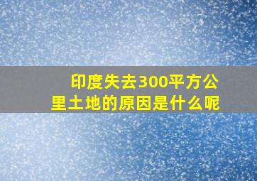 印度失去300平方公里土地的原因是什么呢