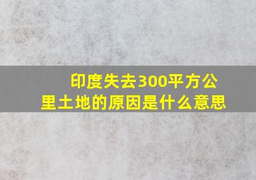 印度失去300平方公里土地的原因是什么意思