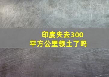 印度失去300平方公里领土了吗