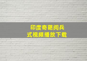 印度奇葩阅兵式视频播放下载