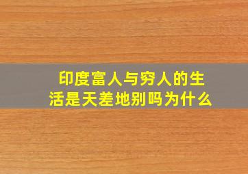 印度富人与穷人的生活是天差地别吗为什么