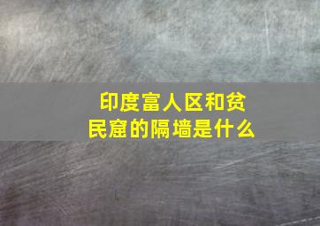 印度富人区和贫民窟的隔墙是什么