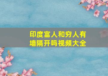 印度富人和穷人有墙隔开吗视频大全