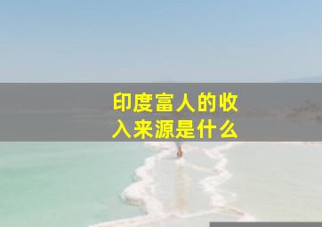 印度富人的收入来源是什么