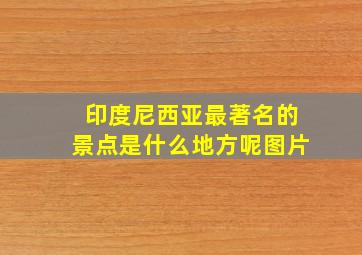 印度尼西亚最著名的景点是什么地方呢图片