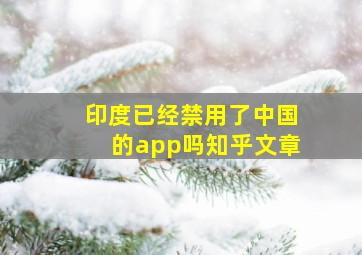 印度已经禁用了中国的app吗知乎文章