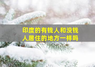 印度的有钱人和没钱人居住的地方一样吗