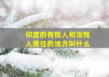 印度的有钱人和没钱人居住的地方叫什么