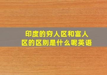 印度的穷人区和富人区的区别是什么呢英语