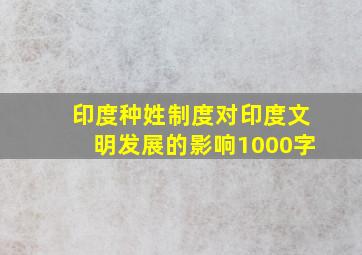 印度种姓制度对印度文明发展的影响1000字