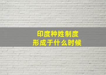 印度种姓制度形成于什么时候