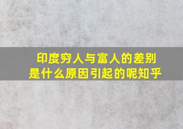 印度穷人与富人的差别是什么原因引起的呢知乎