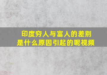 印度穷人与富人的差别是什么原因引起的呢视频