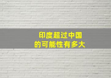 印度超过中国的可能性有多大