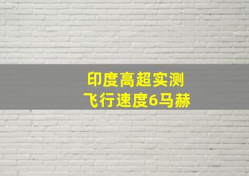 印度高超实测飞行速度6马赫