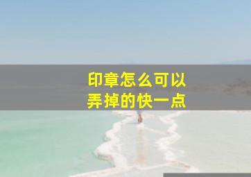 印章怎么可以弄掉的快一点