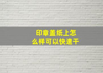 印章盖纸上怎么样可以快速干