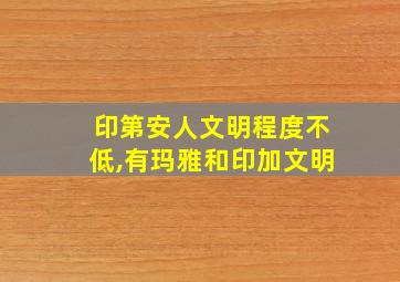 印第安人文明程度不低,有玛雅和印加文明