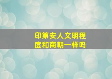 印第安人文明程度和商朝一样吗