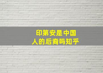 印第安是中国人的后裔吗知乎