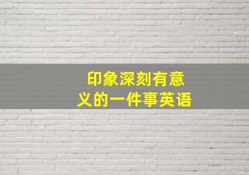 印象深刻有意义的一件事英语