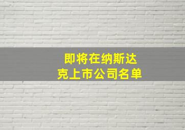 即将在纳斯达克上市公司名单